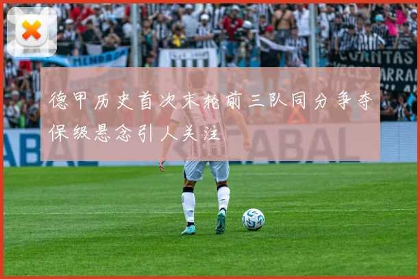 德甲历史首次末轮前三队同分争夺保级悬念引人关注