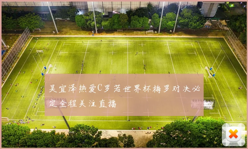 吴宜泽热爱C罗若世界杯梅罗对决必定全程关注直播