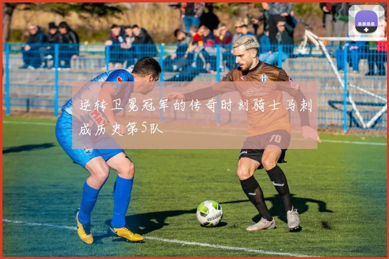 逆转卫冕冠军的传奇时刻骑士马刺成历史第5队